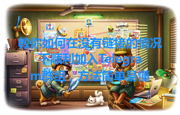 教你如何在没有链接的情况下顺利加入Telegram群组，方法简单易懂 一