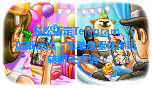 轻松搞定Telegram贴纸添加，简单步骤让你玩转聊天表情！ 一
