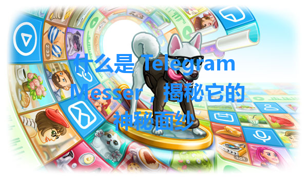 什么是 Telegram Messer，揭秘它的神秘面纱 一