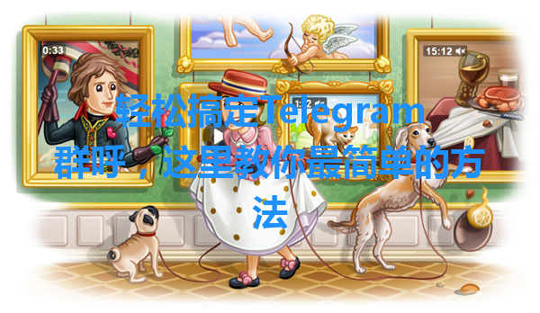 轻松搞定Telegram群呼，这里教你最简单的方法 一