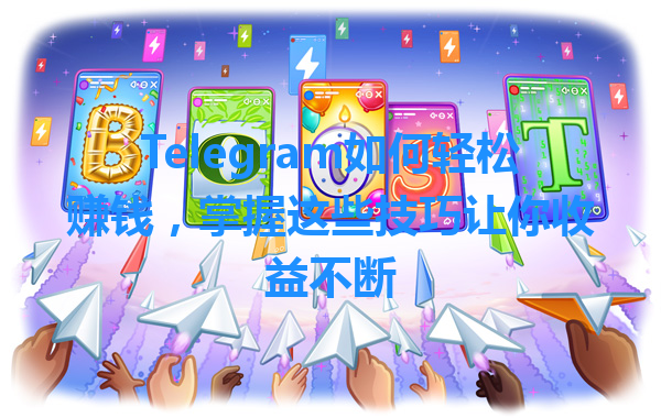 Telegram如何轻松赚钱，掌握这些技巧让你收益不断 一