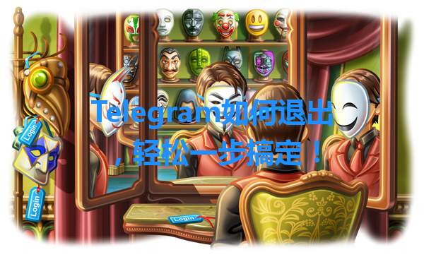 Telegram如何退出，轻松一步搞定！ 一