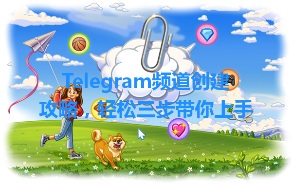 Telegram频道创建攻略，轻松三步带你上手 一