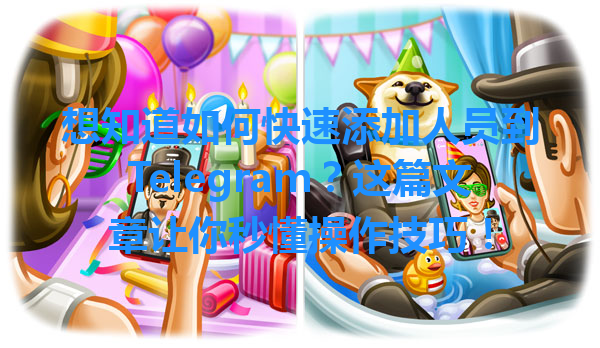 想知道如何快速添加人员到Telegram？这篇文章让你秒懂操作技巧！ 一