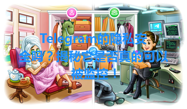 Telegram的隐私安全吗？揭秘它是否真的可以被监控！ 一