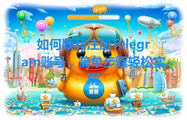 如何顺利注册Telegram账号，简单步骤轻松实现 一