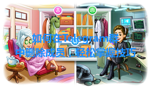 如何在Telegram群中删除成员，轻松掌握技巧 一