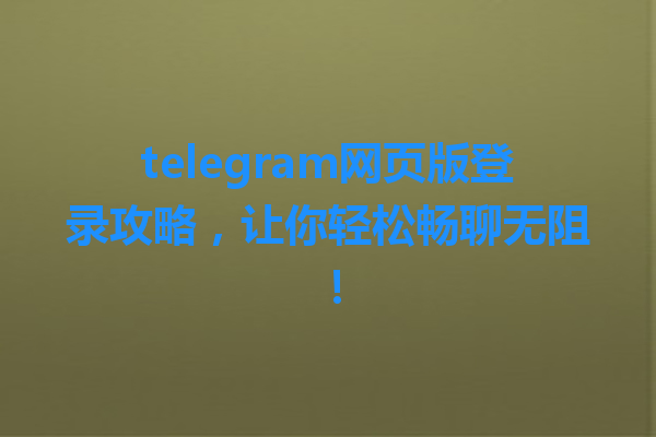 telegram网页版登录攻略，让你轻松畅聊无阻！ 一