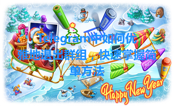 Telegram中如何优雅地退出群组，快速掌握简单方法 一