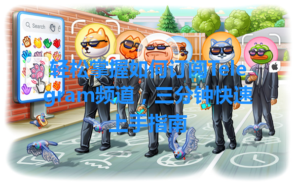 轻松掌握如何订阅Telegram频道，三分钟快速上手指南 一