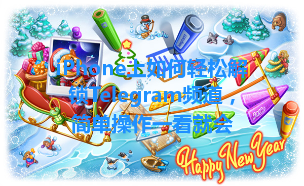 iPhone上如何轻松解锁Telegram频道，简单操作一看就会 一