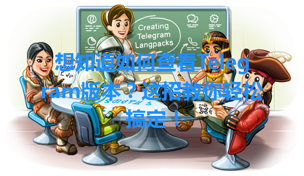 想知道如何查看Telegram版本？这招教你轻松搞定！ 一