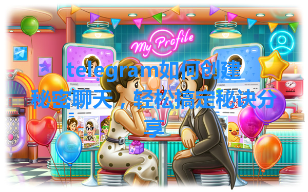 telegram如何创建秘密聊天，轻松搞定秘诀分享 一