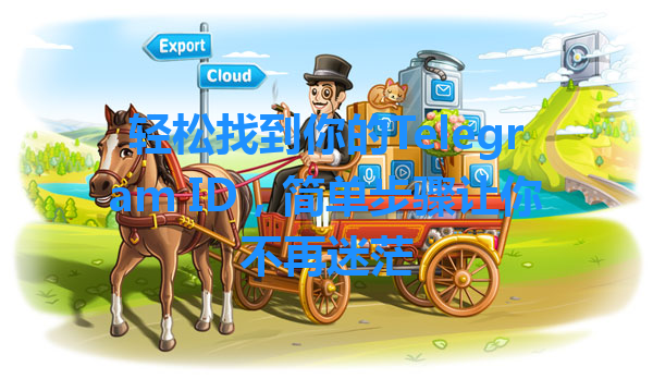 轻松找到你的Telegram ID，简单步骤让你不再迷茫 一