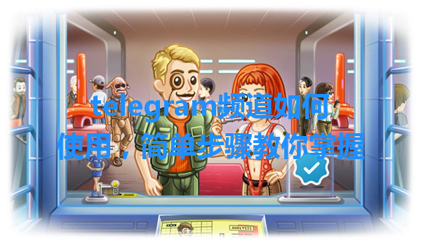 telegram频道如何使用，简单步骤教你掌握 一
