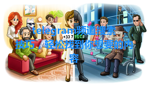 telegram频道搜索技巧，轻松找到你想要的内容 一