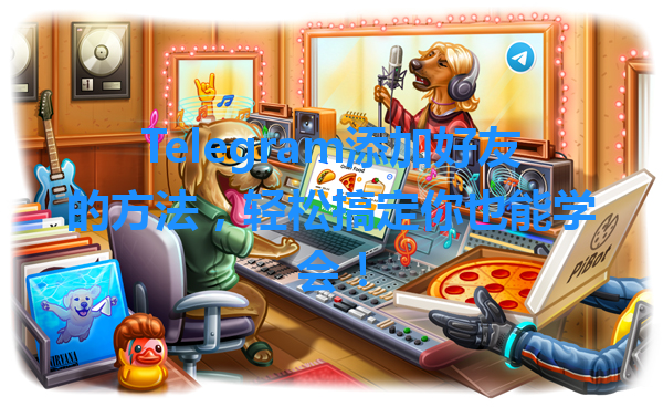 Telegram添加好友的方法，轻松搞定你也能学会！ 一