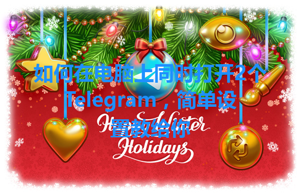 如何在电脑上同时打开2个Telegram，简单设置教给你 一
